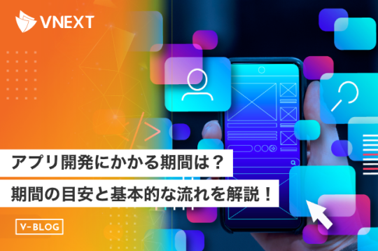 アプリ開発にかかる期間の目安や一般的な流れを詳しく解説！
