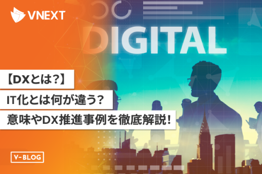 【DXとは？】IT化とは何が違う？意味やDX推進事例を徹底解説！