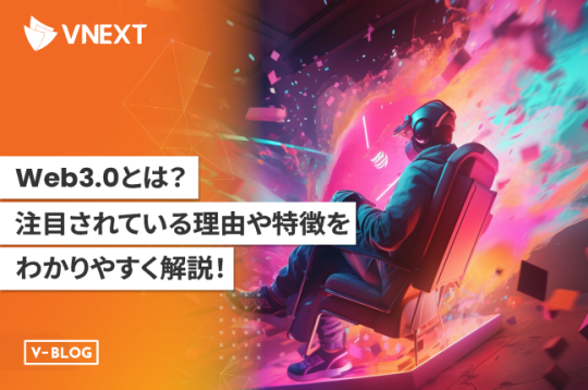 【Web3.0とは】注目されている理由や特徴をわかりやすく解説！