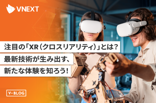 注目の「XR（クロスリアリティ）」とは？最新技術が生み出す新たな体験を知ろう！