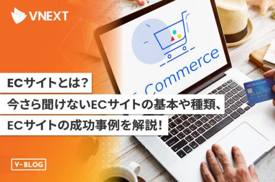 【ECサイトとは】今さら聞けないECサイトの基本や種類、成功事例を解説！