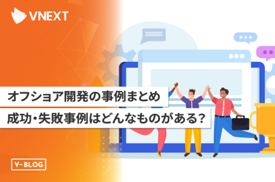 オフショア開発の事例まとめ 〜成功・失敗事例はどんなものがある？〜