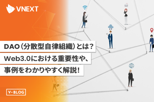 DAO（分散型自律組織）とは？Web3.0における重要性や事例をわかりやすく解説！