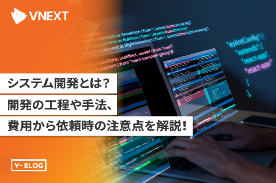 システム開発とは？工程や開発手法、費用から依頼時の注意点を徹底解説！
