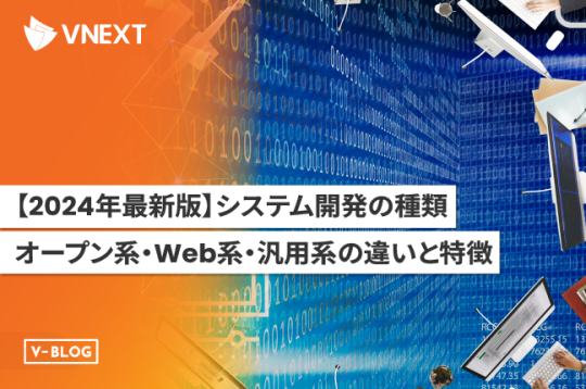 【2024年最新版】システム開発の種類｜オープン系・Web系・汎用系の違いや特徴を解説！