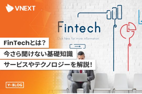【FinTechとは】今さら聞けない基礎知識とサービスやテクノロジーをわかりやすく解説！