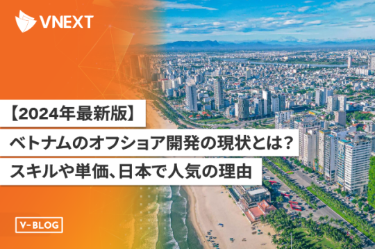 【2024年最新版】ベトナムのオフショア開発の現状とは？スキルや単価、日本で人気の理由