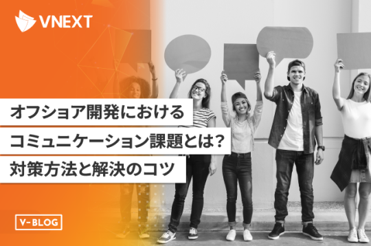 オフショア開発におけるコミュニケーション課題とは？｜対策方法と解決のコツ