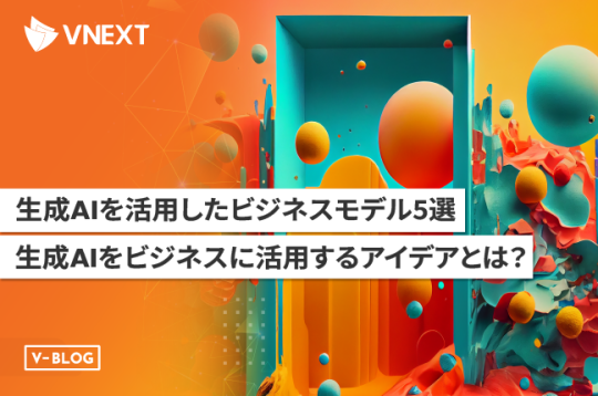 生成AIを活用したビジネスモデル5選｜生成AIをビジネスに活用するアイデアとは？