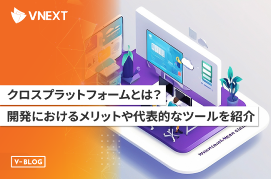 クロスプラットフォームとは？開発におけるメリットや代表的なツールを紹介！