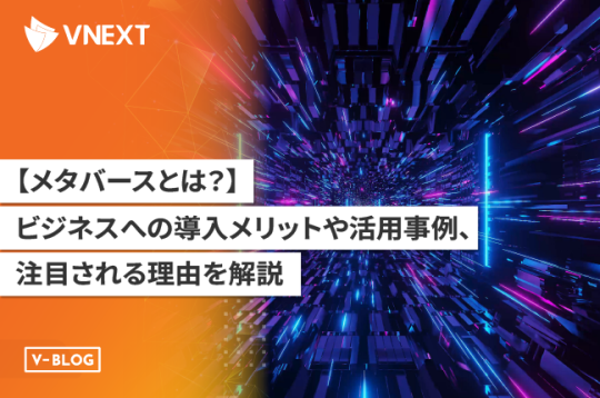 メタバースとは？ビジネスへの導入メリットや活用事例、注目される理由を解説