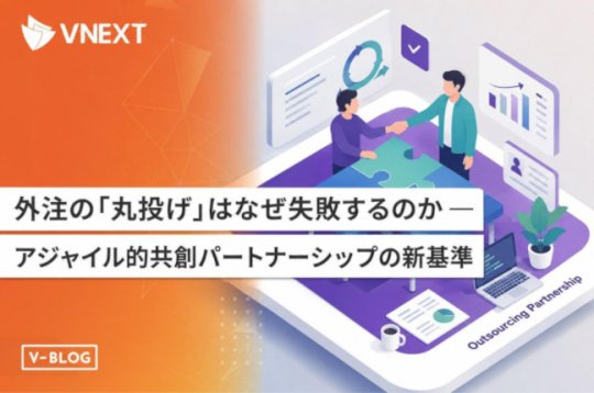 システム開発の外注が失敗する理由｜「丸投げ」 から共創型パートナーシップへ【VNEXT】