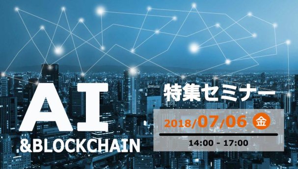【2018年7月6日(金)】「AIとブロックチェーン」 セミナーのお知らせ